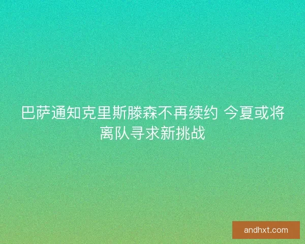 巴萨通知克里斯滕森不再续约 今夏或将离队寻求新挑战