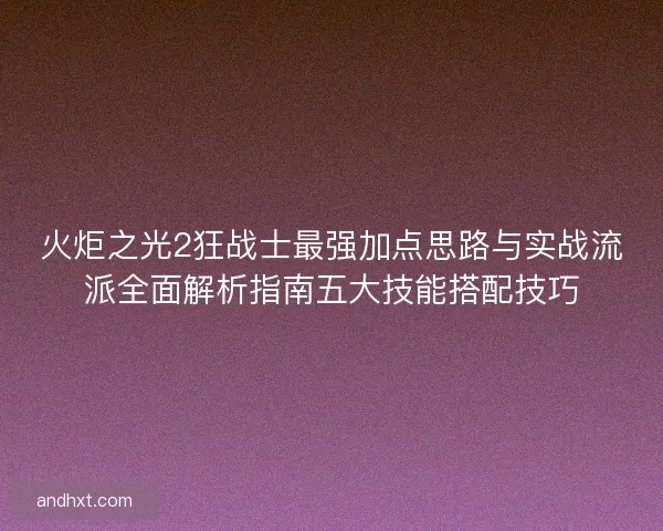 火炬之光2狂战士最强加点思路与实战流派全面解析指南五大技能搭配技巧