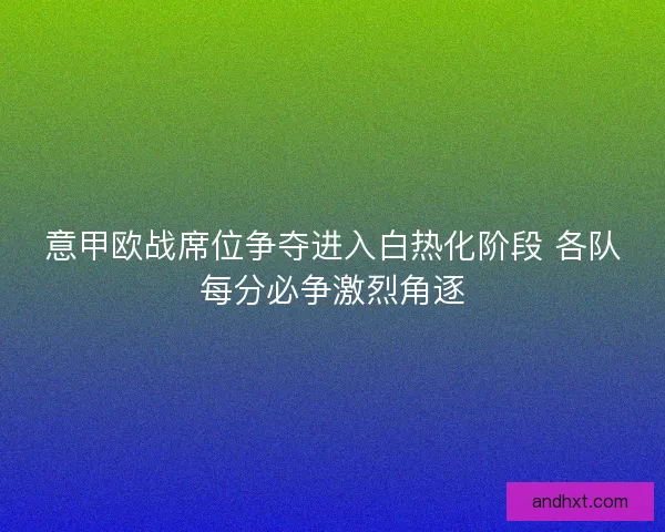 意甲欧战席位争夺进入白热化阶段 各队每分必争激烈角逐