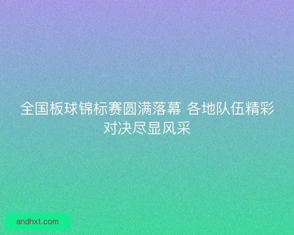 全国板球锦标赛圆满落幕 各地队伍精彩对决尽显风采