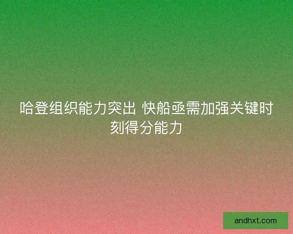 哈登组织能力突出 快船亟需加强关键时刻得分能力