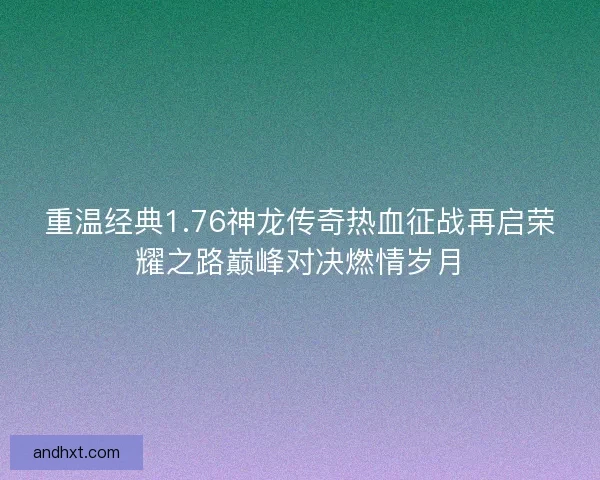 重温经典1.76神龙传奇热血征战再启荣耀之路巅峰对决燃情岁月