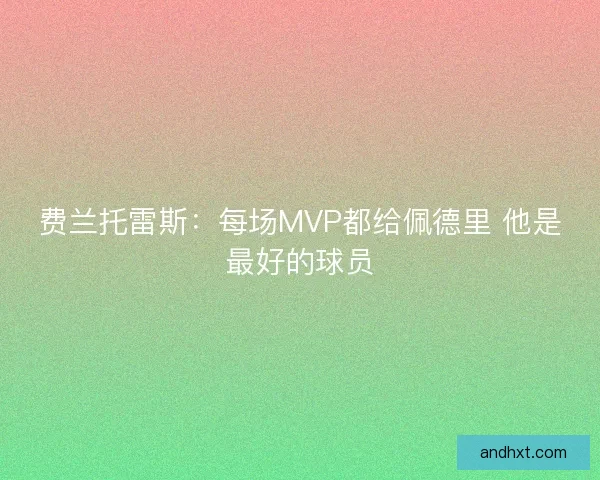 费兰托雷斯：每场MVP都给佩德里 他是最好的球员